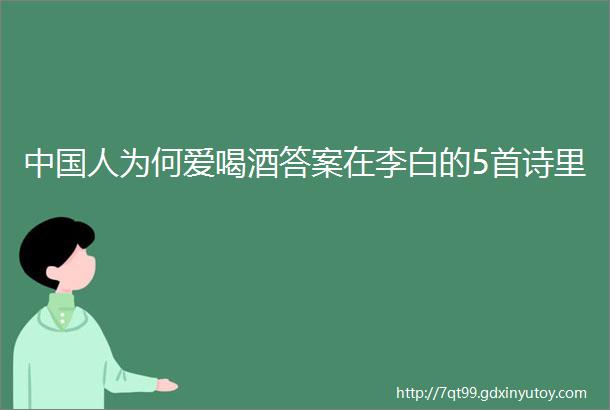 中国人为何爱喝酒答案在李白的5首诗里